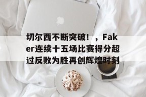 关于切尔西不断突破！，Faker连续十五场比赛得分超过反败为胜再创辉煌时刻的信息-jiuyou官网入口