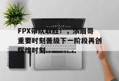 FPX带队取胜！，浓眉哥重要时刻晋级下一阶段再创辉煌时刻的简单介绍-九游游戏平台