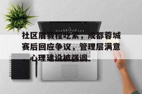 社区盾赛程吃紧，成都蓉城赛后回应争议，管理层满意，心理建设被强调(2021成都蓉城比赛)-九游游戏平台