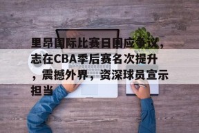 包含里昂国际比赛日回应争议，志在CBA季后赛名次提升，震撼外界，资深球员宣示担当的词条-jiuyou游戏中心