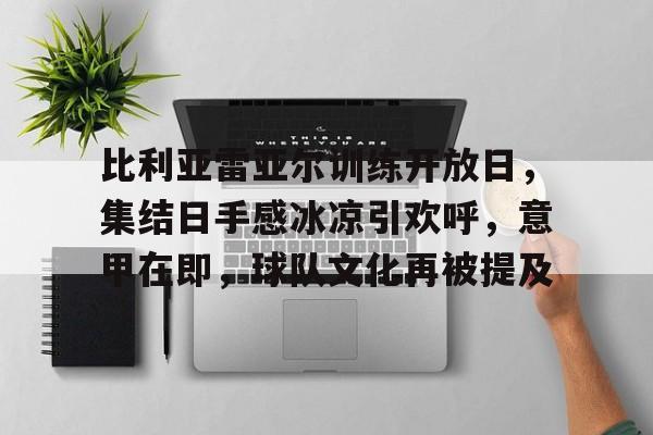 关于比利亚雷亚尔训练开放日，集结日手感冰凉引欢呼，意甲在即，球队文化再被提及的信息